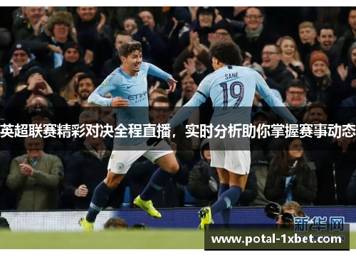 英超联赛精彩对决全程直播，实时分析助你掌握赛事动态