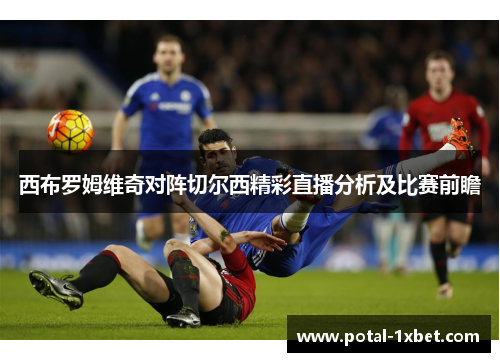 西布罗姆维奇对阵切尔西精彩直播分析及比赛前瞻