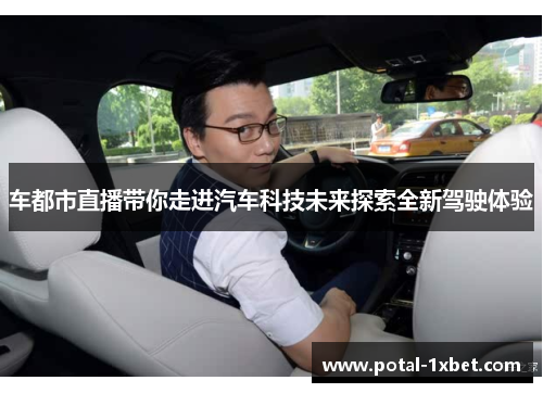 车都市直播带你走进汽车科技未来探索全新驾驶体验